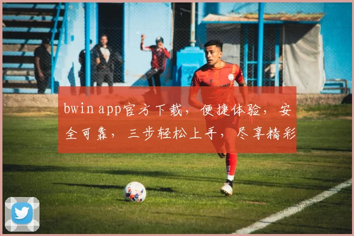 bwin app官方下载，便捷体验，安全可靠，三步轻松上手，尽享精彩，必看攻略