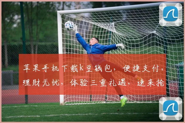 苹果手机下载k豆钱包，便捷支付，理财无忧，体验三重礼遇，速来抢购
