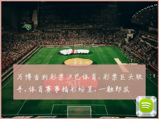 万博吉利彩票沙巴体育,彩票巨头联手,体育赛事精彩纷呈,一触即发