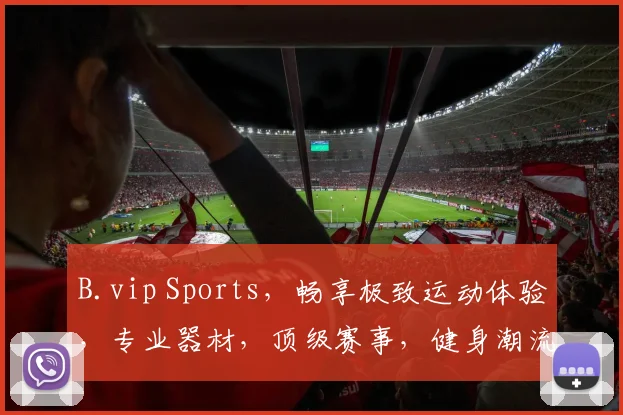 B.vip Sports，畅享极致运动体验，专业器材，顶级赛事，健身潮流，三重惊喜，尽在其中