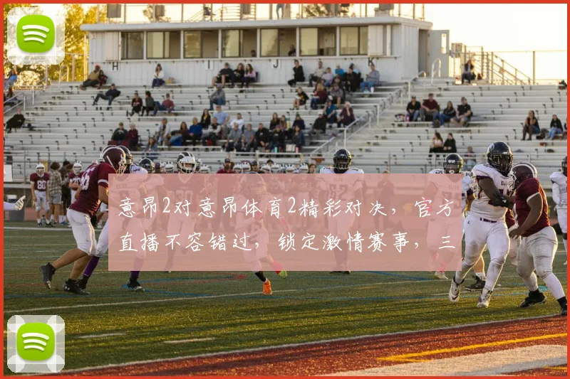 意昂2对意昂体育2精彩对决，官方直播不容错过，锁定激情赛事，三重惊喜等你来