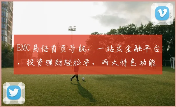EMC易倍首页导航，一站式金融平台，投资理财轻松学，两大特色功能，助力财富增长