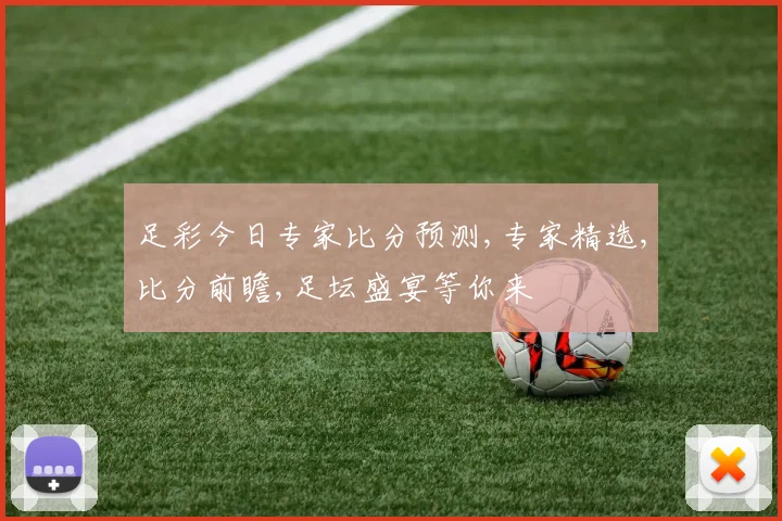 足彩今日专家比分预测,专家精选,比分前瞻,足坛盛宴等你来