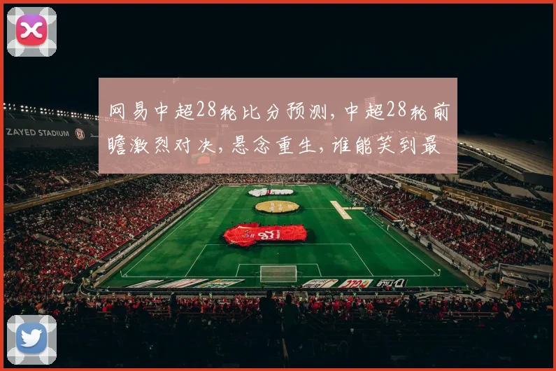 网易中超28轮比分预测,中超28轮前瞻激烈对决,悬念重生,谁能笑到最后