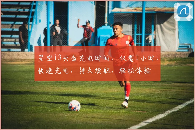 星空i3头盔充电时间，仅需1小时，快速充电，持久续航，轻松体验