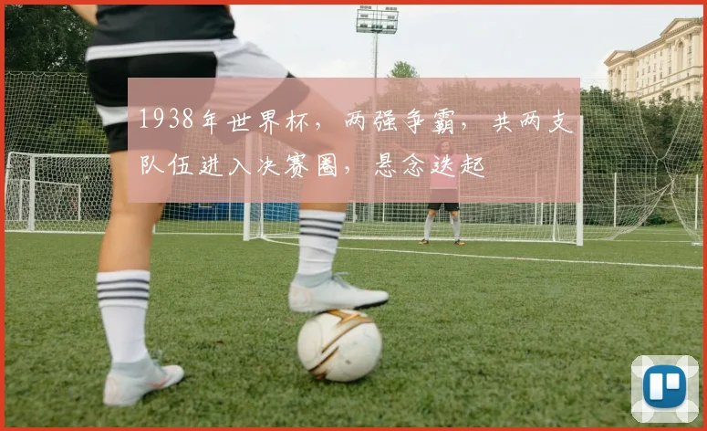 1938年世界杯，两强争霸，共两支队伍进入决赛圈，悬念迭起