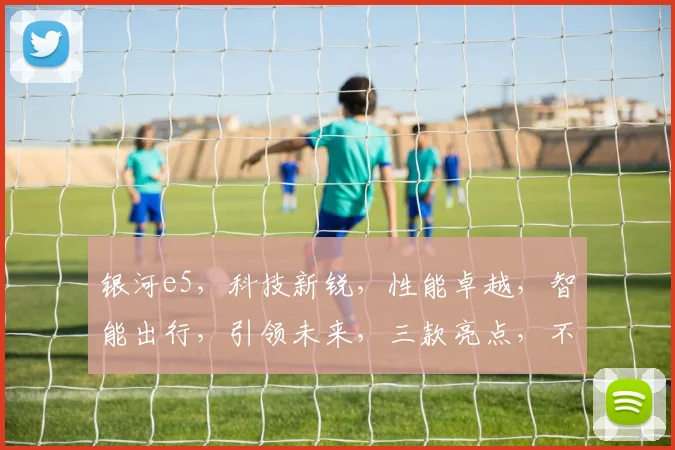 银河e5，科技新锐，性能卓越，智能出行，引领未来，三款亮点，不容错过，值得期待。
